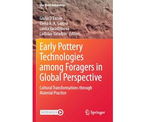Early Pottery Technologies among Foragers in Global Perspective: Cultural Transformations through Material Practice (One World Archaeology)