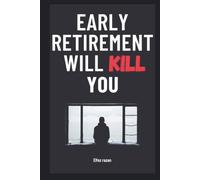 Early Retirement Will Kill You: The FIRE Movement’s Surprising Threat to Your Health, Happiness, and Identity-and the Life-Changing Alternative of Purposeful Renewal