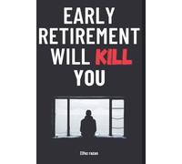 Early Retirement Will Kill You: The FIRE Movement’s Surprising Threat to Your Health, Happiness, and Identity-and the Life-Changing Alternative of Purposeful Renewal