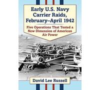 Early U.S. Navy Carrier Raids, February-April 1942: Five Operations That Tested a New Dimension of American Air Power