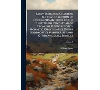 Early Yorkshire Charters; Being a Collection of Documents Anterior to the Thirteenth Century Made From the Public Records, Monastic Chartularies, ... Manuscripts and Other Available Sources
