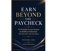 Earn Beyond The Paycheck: 30 profitable income streams for healthcare professionals who want more than one salary