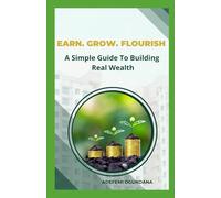 EARN. GROW. FLOURISH: A Simple Guide to Building Real Wealth