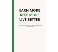 Earn More, Keep More, Live Better: This book will help you learn how to take control of your money, habits, mindset, and future!