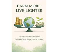 Earn More, Live Lighter - How to Build Real Wealth Without Burning Out the Planet (Lifestyle)