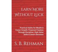 Earn More Without Luck: Practical Habits for Wealth & Career Growth: Financial Freedom Through Discipline, High-Value Skills & Smart Decisions