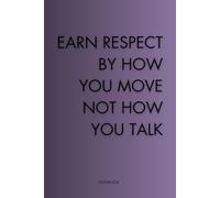 Earn Respect By How You Move, Not How You Talk: A Motivational Lined Notebook for Focus, Growth, and Discipline
