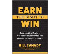 Earn the Right to Win : Focus on What Matters, Accelerate Your Potential, and Achieve Extraordinary Success