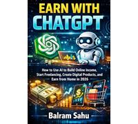 Earn with ChatGPT: How to Use AI to Build Online Income, Start Freelancing, Create Digital Products, and Earn from Home in 2026