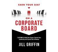 Earn Your Seat on a Corporate Board: 7 Actions To Build Your Career, Elevate Your Leadership,and Expand Your Influence