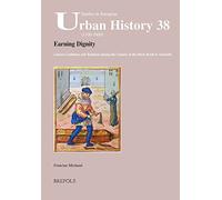 Earning Dignity: Labour Conditions and Relations During the Century of the Black Death in Marseille: 38 (Studies in European Urban History (1100-1800))