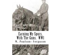 Earning My Spurs. with the Guns. Ww1 by MR M Poulson Ferguson (2011-04-25)