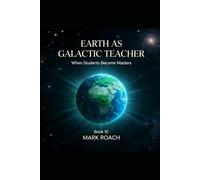 EARTH AS GALACTIC TEACHER: When Students Become Masters - Book 10 (The Awakening Chronicles)