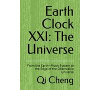 Earth Clock XXI: The Universe: From the Earth-Moon System to the Edge of the Observable Universe (Earth Clock Library)
