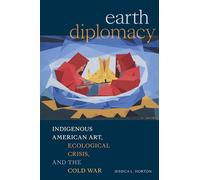 Earth Diplomacy: Indigenous American Art, Ecological Crisis, and the Cold War