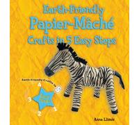 Earth-Friendly Papier-Mâché Crafts in 5 Easy Steps (Earth-Friendly Crafts in 5 Easy Steps)