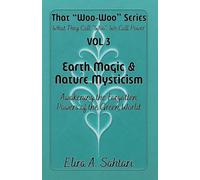 Earth Magic & Nature Mysticism: Awakening the Forgotten Powers of the Green World: Unlock Ancient Earth Energy, Elemental Wisdom & Hidden Nature ... and Guidance (That "WOO-WOO" Series)