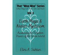 Earth Magic & Nature Mysticism: Awakening the Forgotten Powers of the Green World: Unlock Ancient Earth Energy, Elemental Wisdom & Hidden Nature ... and Guidance (That "WOO-WOO" Series)