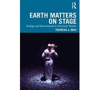 Earth Matters on Stage: Ecology and Environment in American Theater (Routledge Studies in Theatre, Ecology, and Performance)