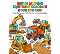 Earth Moving Equipment Coloring Book for kids: Color and Learn Amazing Construction Machines - Excavators, Bulldozers, Dump Trucks and More