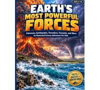 Earth’s Most Powerful Forces: Volcanoes, Earthquakes, Tornadoes, Tsunamis, and More-An Illustrated Science Adventure for Kids Ages 6-10