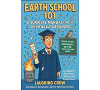 Earth School 101:: A Survival Manual for the Spiritually Deranged