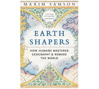 Earth Shapers: How Humans Mastered Geography and Remade the World
