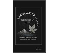 earth, water and leaf: whispers of life: A journey through Healing, Herbalism, and Terrain.