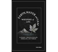 earth, water and leaf: whispers of life: A journey through Healing, Herbalism, and Terrain