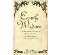 Earth Wisdom : A Heart-Warming Mixture of the Spiritual, the Practical and the Proactive