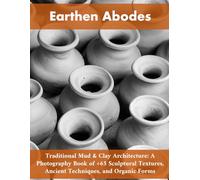 Earthen Abodes: Traditional Mud & Clay Architecture: A Photography Book of +90 Sculptural Textures, Ancient Techniques, and Organic Forms