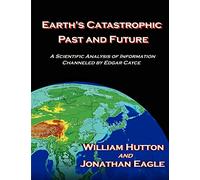 Earth's Catastrophic Past and Future: A Scientific Analysis of Information Channeled by Edgar Cayce