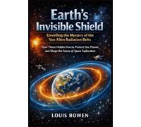 Earth's Invisible Shield: Unveiling the Mystery of the Van Allen Radiation Belts: How These Hidden Forces Protect Our Planet and Shape the Future of Space Exploration