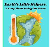 EARTH'S LITTLE HELPERS.: A STORY ABOUT SAVING OUR PLANET.
