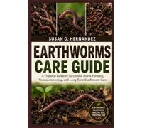 EARTHWORMS CARE GUIDE: A Practical Guide to Successful Worm Farming, Vermicomposting, and Long-Term Earthworm Care