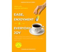 Ease, Enjoyment & Everyday Joy: 7 Principles for Everyday Happiness: Discovering the Science and Soul of a Well-Lived Life. (Wisdom for Life)