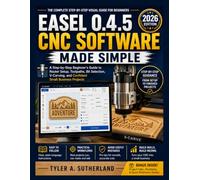 EASEL 0.4.5 CNC SOFTWARE MADE SIMPLE: A Step-by-Step Beginner's Guide to Router Setup, Toolpaths, Bit Selection, V-Carving, and Confident Small Business Projects