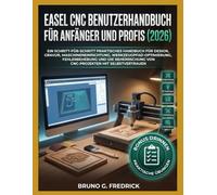 EASEL CNC-BENUTZERHANDBUCH FÜR ANFÄNGER UND PROFIS 2026: Ein Praktisches Schritt-Für-Schritt-Handbuch Für Konstruktion, Gravierung, ... Die Sofortige Beherrschung Von Cnc-Projekten