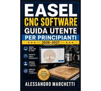 Easel CNC Software Guida Utente per Principianti 2026-2027: Dal Progetto al Pezzo Finito: Configurazione, Fresatura, Intaglio e Taglio Laser con la Tua Macchina Router Spiegati Passo dopo Passo