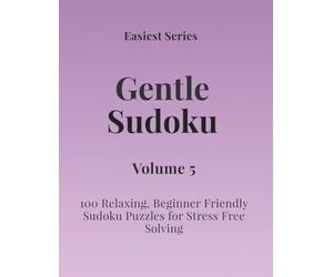 Easiest Series Gentle Sudoku - Volume 5: 100 Relaxing, Beginner Friendly Sudoku Puzzles for Stress Free Solving (Gentle Sudoku - Easiest Series)