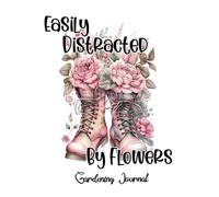Easily Distracted By Flowers Gardening Journal: 6x9 with 100 pages to record everything growing and planted in your back yard. Sweet gift for plant lovers.