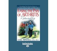 Easing the Pain of Arthritis Naturally: Everything You Need to Know to Combat Arthritis Safely and Effectively