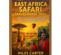 EAST AFRICA SAFARI TRAVEL GUIDE 2026: Wildlife Parks, Scenic Landscapes, Local Culture & Essential Travel Tips for Kenya, Tanzania, Uganda & Rwanda