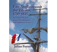 East Anglia Against the Tricolor: An English Region Against Revolutionary and Napoleonic France