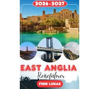 East Anglia REISEFÜHRER 2026-2027: Cambridge, Norwich Cathedral, die Norfolk Broads, die Küste von Suffolk, Ely Cathedral, Insidertipps, Reiserouten ... Englands historischen östlichen Grafschaften