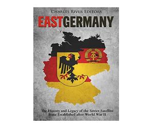 East Germany: The History and Legacy of the Soviet Satellite State Established after World War II