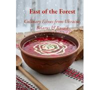East of the Forest - Culinary Echoes from Ukraine, Belarus & Russia