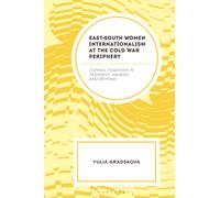 East-South Women Internationalism at the Cold War Periphery : Coming Together in Tashkent, Havana, and Beyond