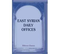 East Syrian Daily Offices: Translated from the Syriac with Introduction, Notes, and an Appendix by Arthur John Maclean