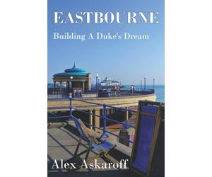 Eastbourne, Building A Duke's Dream: Eastbourne, Building A Duke's Dream by Alex Askaroff
